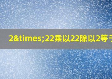 2×22乘以22除以2等于几