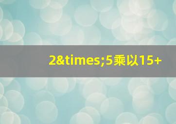 2×5乘以15+