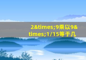 2×9乘以9×1/15等于几