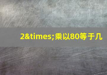 2×乘以80等于几