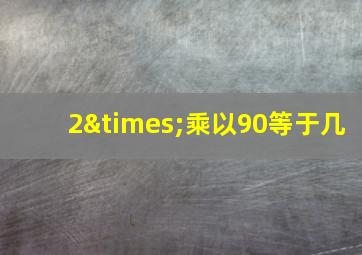 2×乘以90等于几