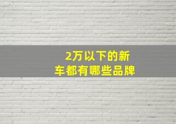 2万以下的新车都有哪些品牌