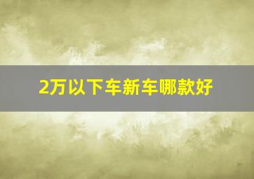 2万以下车新车哪款好