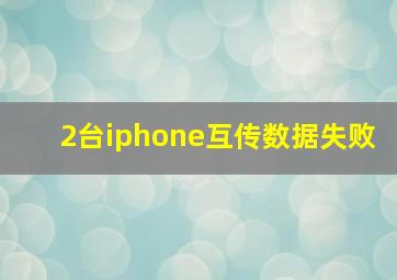 2台iphone互传数据失败