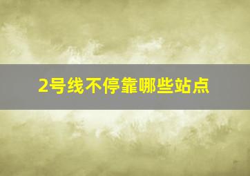 2号线不停靠哪些站点