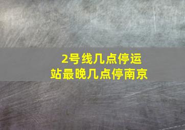 2号线几点停运站最晚几点停南京