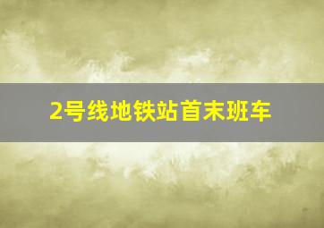 2号线地铁站首末班车