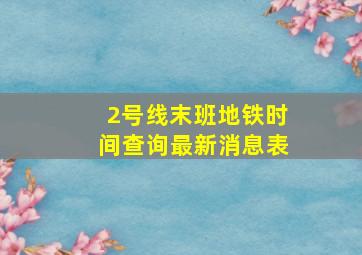 2号线末班地铁时间查询最新消息表