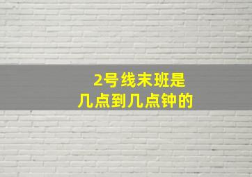 2号线末班是几点到几点钟的