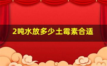 2吨水放多少土霉素合适