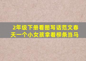 2年级下册看图写话范文春天一个小女孩拿着柳条当马