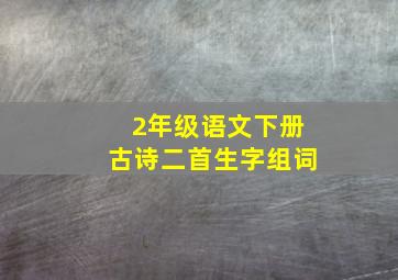 2年级语文下册古诗二首生字组词