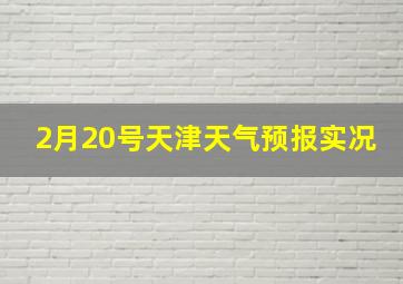 2月20号天津天气预报实况