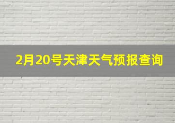 2月20号天津天气预报查询