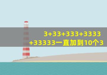 3+33+333+3333+33333一直加到10个3