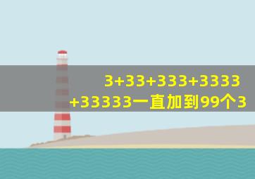 3+33+333+3333+33333一直加到99个3