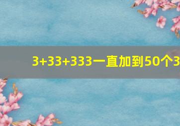 3+33+333一直加到50个3