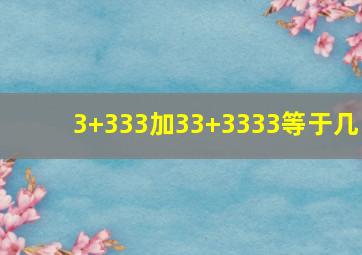 3+333加33+3333等于几