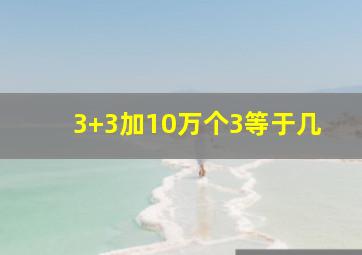 3+3加10万个3等于几