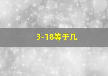 3-18等于几