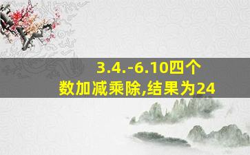 3.4.-6.10四个数加减乘除,结果为24