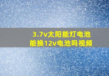 3.7v太阳能灯电池能换12v电池吗视频