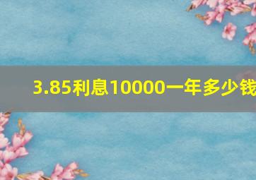 3.85利息10000一年多少钱