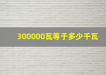 300000瓦等于多少千瓦