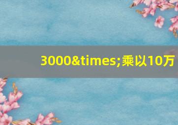 3000×乘以10万