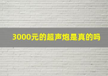 3000元的超声炮是真的吗