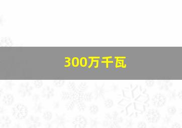 300万千瓦