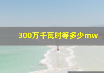 300万千瓦时等多少mw