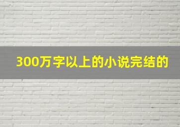 300万字以上的小说完结的