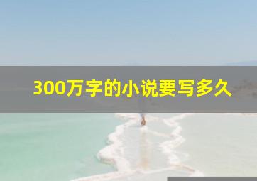 300万字的小说要写多久