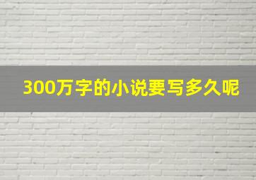 300万字的小说要写多久呢