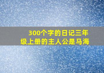 300个字的日记三年级上册的主人公是马海