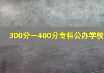 300分一400分专科公办学校