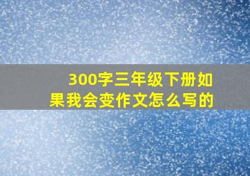 300字三年级下册如果我会变作文怎么写的