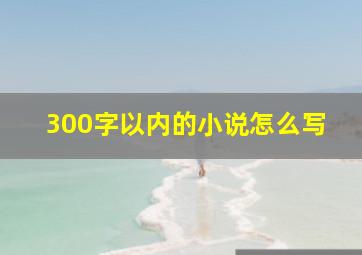 300字以内的小说怎么写