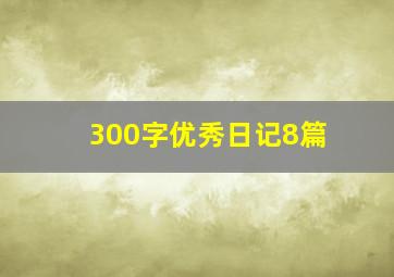 300字优秀日记8篇