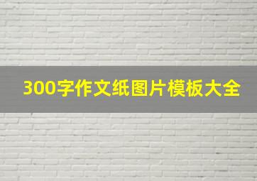 300字作文纸图片模板大全