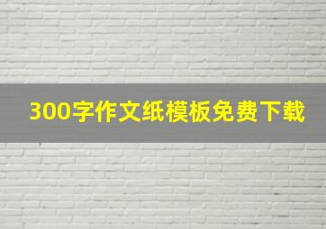 300字作文纸模板免费下载