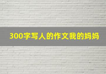 300字写人的作文我的妈妈