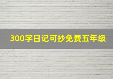 300字日记可抄免费五年级