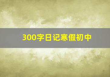 300字日记寒假初中