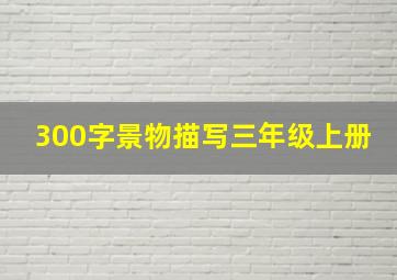 300字景物描写三年级上册