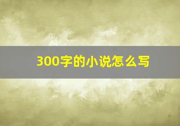 300字的小说怎么写