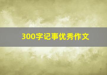 300字记事优秀作文