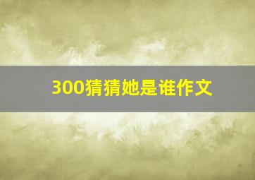 300猜猜她是谁作文