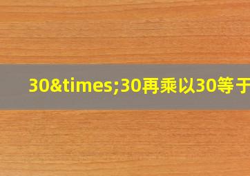 30×30再乘以30等于几